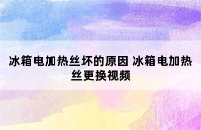 冰箱电加热丝坏的原因 冰箱电加热丝更换视频